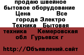 продаю швейное бытовое оборудование › Цена ­ 78 000 - Все города Электро-Техника » Бытовая техника   . Кемеровская обл.,Гурьевск г.